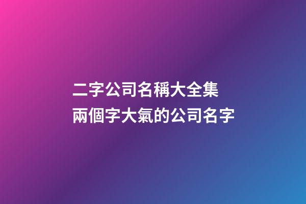 二字公司名稱大全集 兩個字大氣的公司名字-第1張-公司起名-玄機派